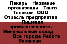 Пекарь › Название организации ­ Танго Телеком, ООО › Отрасль предприятия ­ Пищевая промышленность › Минимальный оклад ­ 20 000 - Все города Работа » Вакансии   . Московская обл.